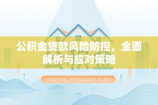 肇源公积金贷款风险防控，全面解析与应对策略