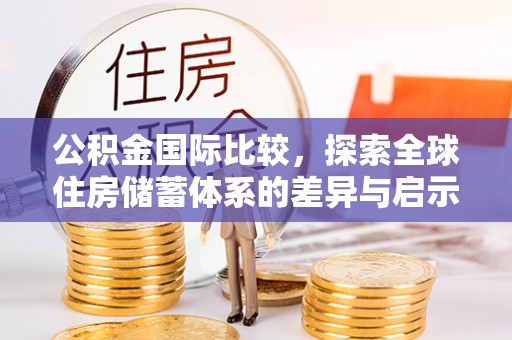 肇源公积金国际比较，探索全球住房储蓄体系的差异与启示