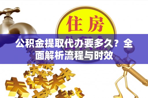 肇源公积金提取代办要多久？全面解析流程与时效