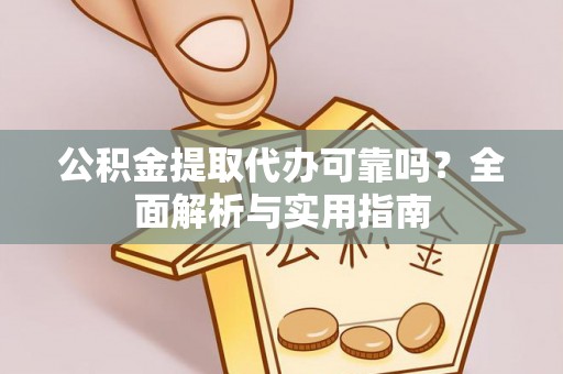 肇源公积金提取代办可靠吗？全面解析与实用指南