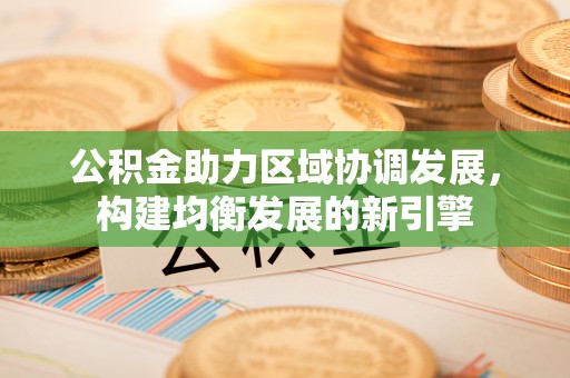肇源公积金助力区域协调发展，构建均衡发展的新引擎