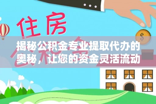 肇源揭秘公积金专业提取代办的奥秘，让您的资金灵活流动