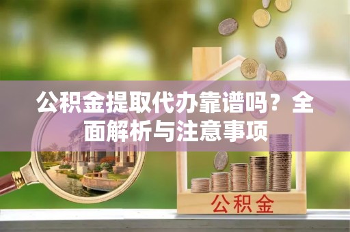 肇源公积金提取代办靠谱吗？全面解析与注意事项
