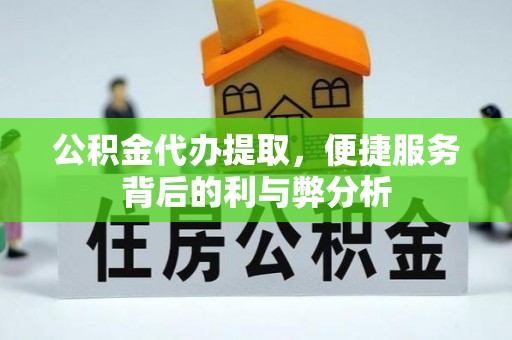 肇源公积金代办提取，便捷服务背后的利与弊分析