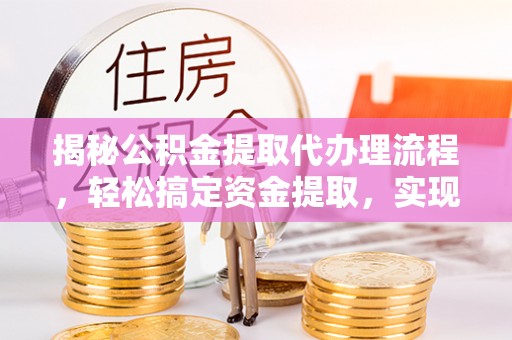肇源揭秘公积金提取代办理流程，轻松搞定资金提取，实现财务自由