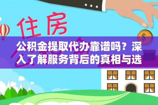肇源公积金提取代办靠谱吗？深入了解服务背后的真相与选择指南