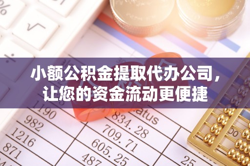 肇源小额公积金提取代办公司，让您的资金流动更便捷
