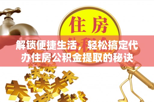 肇源解锁便捷生活，轻松搞定代办住房公积金提取的秘诀