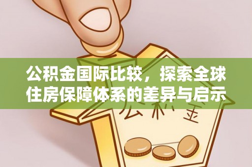 肇源公积金国际比较，探索全球住房保障体系的差异与启示