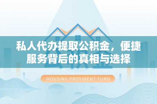 肇源私人代办提取公积金，便捷服务背后的真相与选择