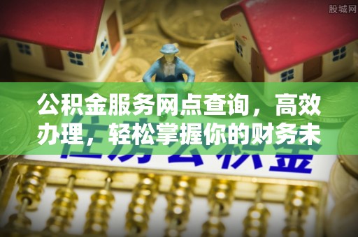 肇源公积金服务网点查询，高效办理，轻松掌握你的财务未来